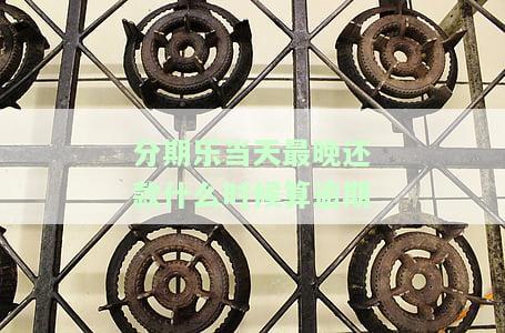 分期乐到了还款时间晚一天可以吗