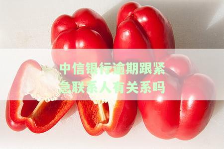 中信银行逾期跟紧急联系人有关系吗安全可靠？