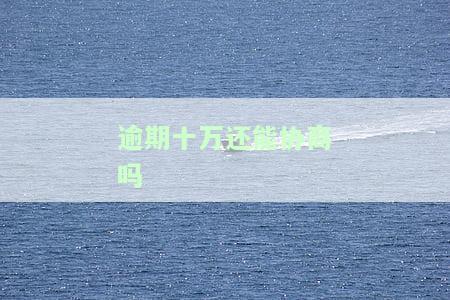 逾期十万会怎么样？了解逾期贷款后果及解决方法