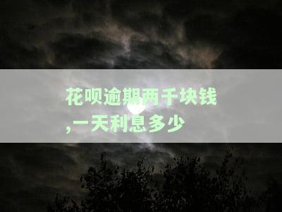 花呗逾期两千块钱,一天利息多少