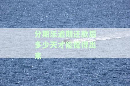 分期乐逾期还钱了多久可以取出来