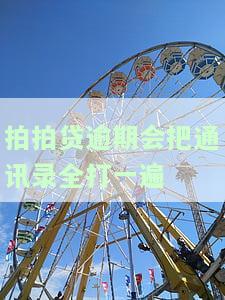 拍拍贷逾期没还会打通讯录的每个人的号码电话吗