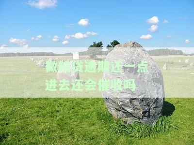 微粒贷逾期还一点进去还会催收吗知乎解答