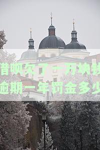 借呗欠了一万块钱逾期一年罚金多少