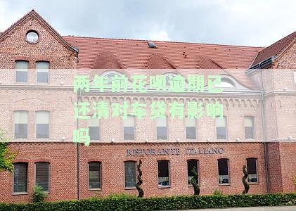 两年前花呗逾期已还清对车贷有影响吗？如何处理？