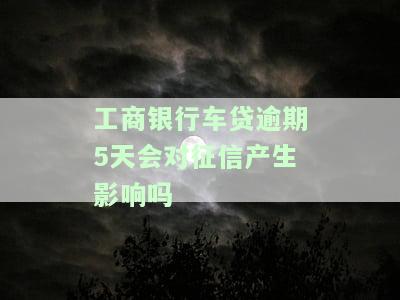工商车贷逾期5天后果严重吗，2天会怎么样？