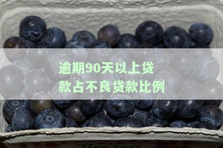 逾期超过90天的银行贷款和不良贷款比例是多少？