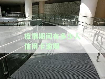 疫情影响多少人信用卡逾期及起诉情况？