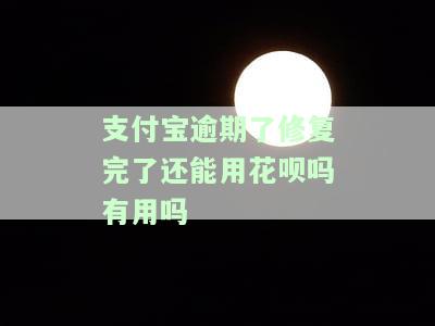 支付宝逾期了修复完了还能用花呗吗有用吗安全吗