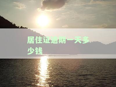 居住证逾期一天多少钱