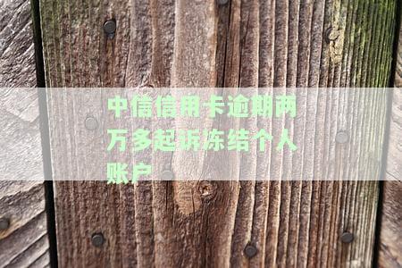 中信信用卡逾期两万多起诉冻结个人账户及应对措