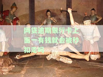 网贷逾期银行卡上面一有钱就会被秒扣走吗怎么办