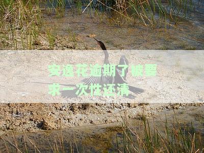 安逸花逾期之后钱还上多久可以正常使用，征信多久消除？