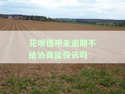 花呗借呗未逾期不给协商能投诉吗？
