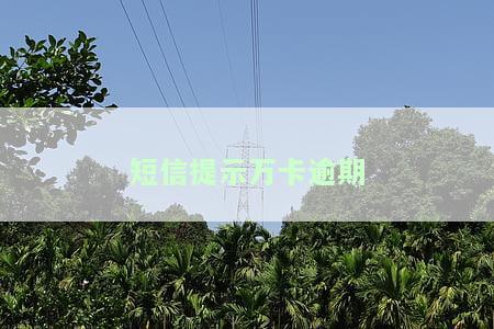 短信提示万卡逾期怎么回事