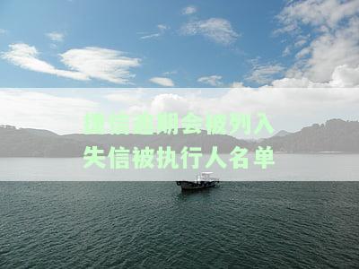捷信逾期多久会被列入失信被执行人名单及影响
