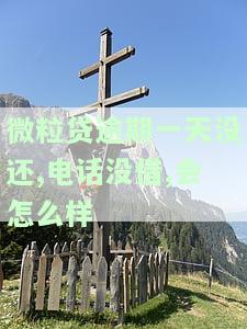 微粒贷逾期1天会打电话吗
