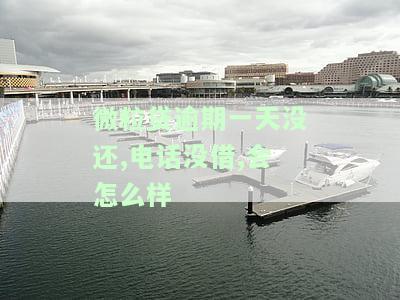 微粒贷逾期一天没还,电话没借,会怎么样