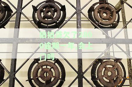 拍拍贷欠了2800逾期一年，会上门吗是真的吗
