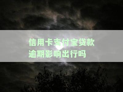信用卡支付宝贷款逾期影响出行吗怎么办，还能借钱吗？