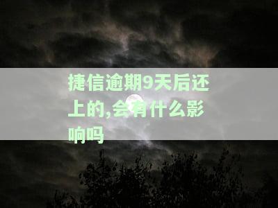 捷信逾期9天后还上的,会有什么影响吗