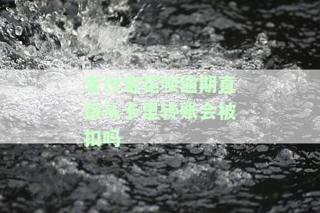 支付宝花呗逾期直接从卡里转账会被扣吗？怎么办？