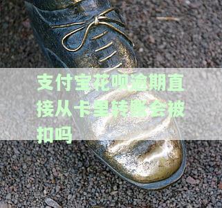 花呗逾期往银行卡里转钱会立刻扣除吗？怎么办？