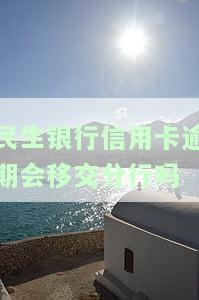 民生银行信用卡逾期会移交分行吗