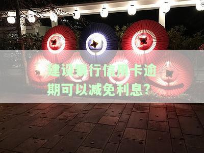 建设银行信用卡逾期可以减免利息违约金吗？