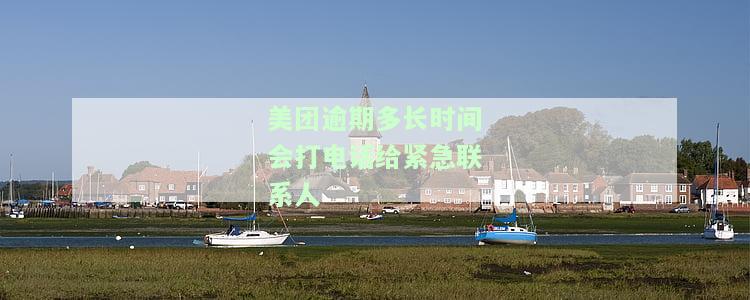 美团逾期几天会打电话给紧急联系人并催收短信