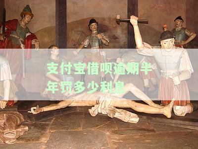 支付宝借呗逾期半年罚多少利息