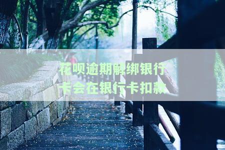 花呗逾期解绑银行卡会在银行卡扣款