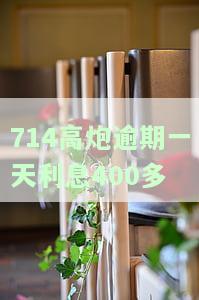 714高炮逾期一天利息400多
