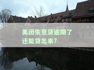 美团生意贷逾期还能再贷出来吗