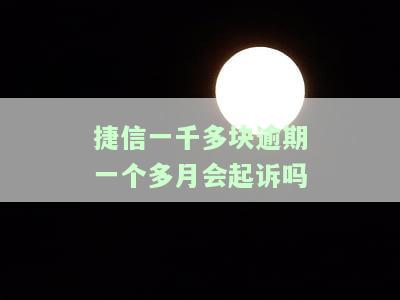 捷信一千多块逾期一个多月会起诉吗