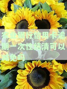 农业银行信用卡逾期一次性结清可以减免吗是真的吗