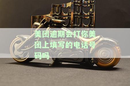 美团逾期会打你美团上填写的电话号码吗