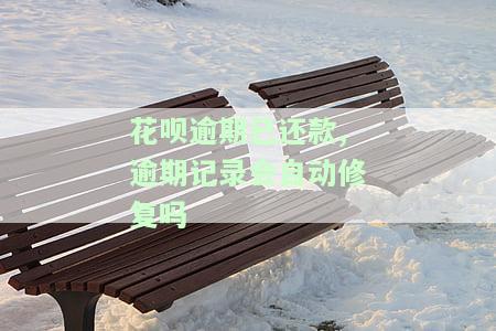 花呗逾期已还款,逾期记录会自动修复吗