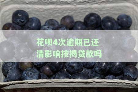 花呗4次逾期已还清影响按揭贷款吗