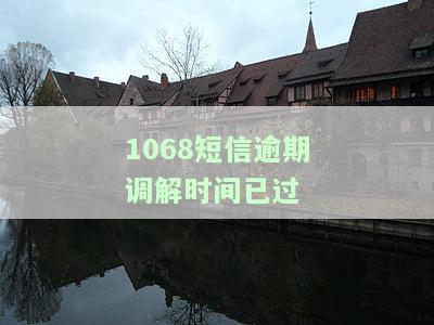 1068短信逾期调解时间已过了怎么办