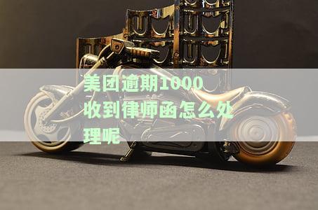 美团逾期1000收到律师函怎么处理