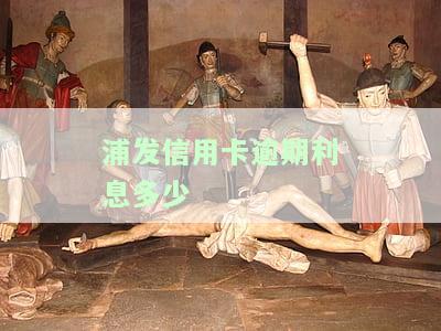 浦发信用卡逾期利息多少