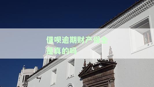 借呗逾期财产保全是真的吗知乎