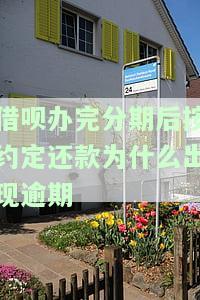 借呗办完分期后按约定还款为什么出现逾期了，再分期为何被催还，需一次性结清欠款？