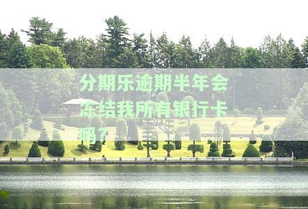 分期乐逾期会冻结名下所有银行卡吗？