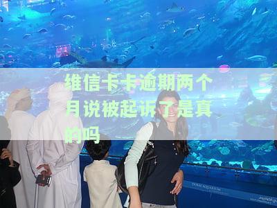 维信卡卡逾期两个月说被起诉了是真的吗
