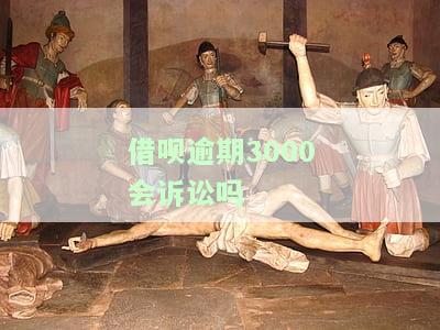 借呗逾期三千，会起诉吗？
