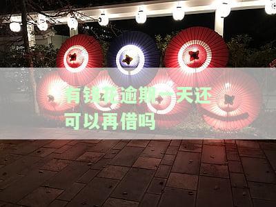 有钱花逾期一天还可以再借吗