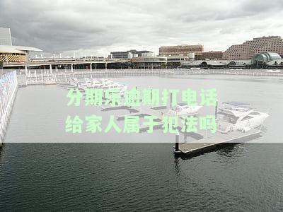 分期乐逾期给我打电话,我接了和她好好说了,会打电话给通讯录吗？