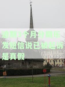 逾期3个月分期乐发短信说已被起诉是真假